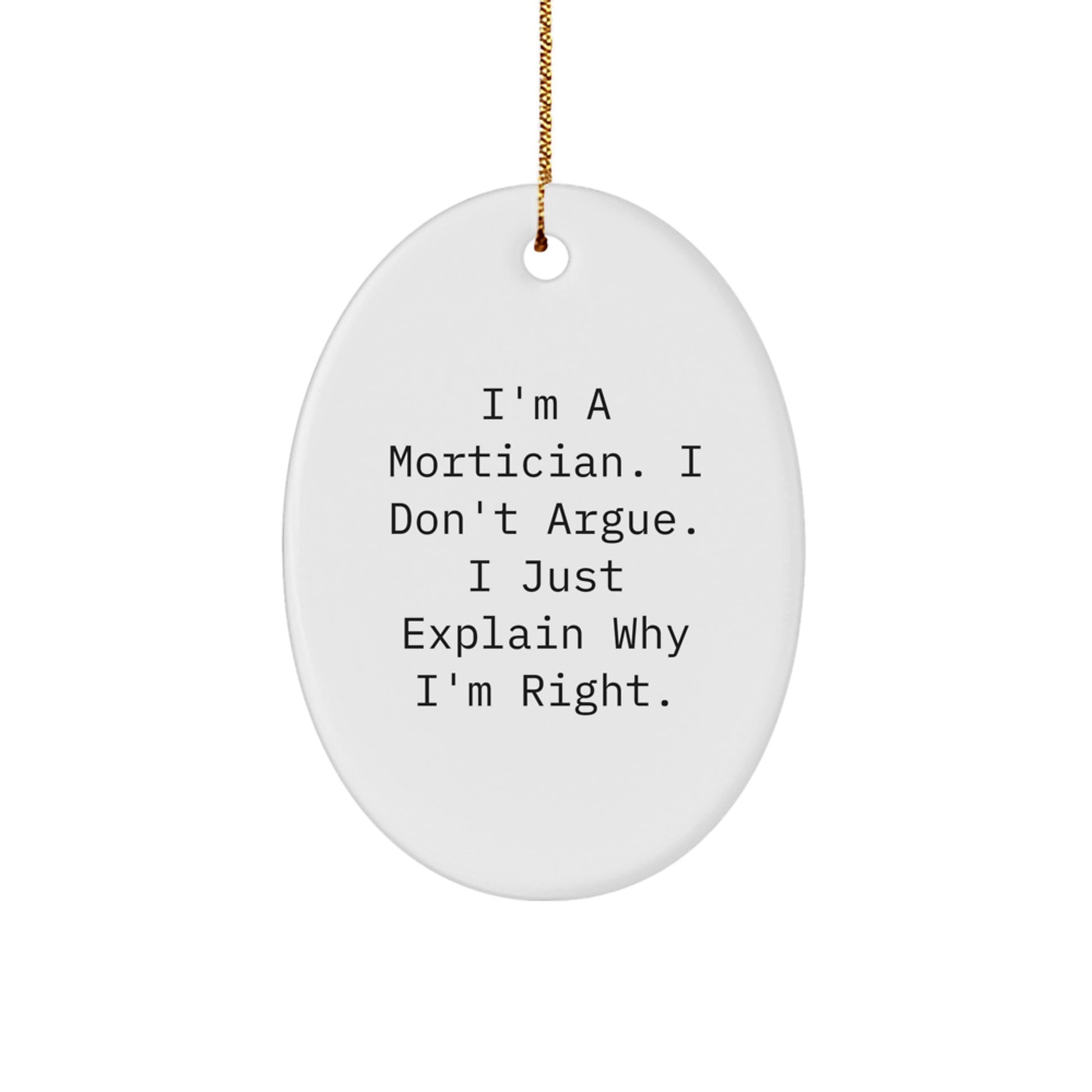 Funny Mortician Gifts for Him - Oval Ornament with I'm A Mortician. I Don't Argue. I Just Explain Why I'm Right. - Unique Christmas Unique Gift for Mortician Friends and Family - Image 1