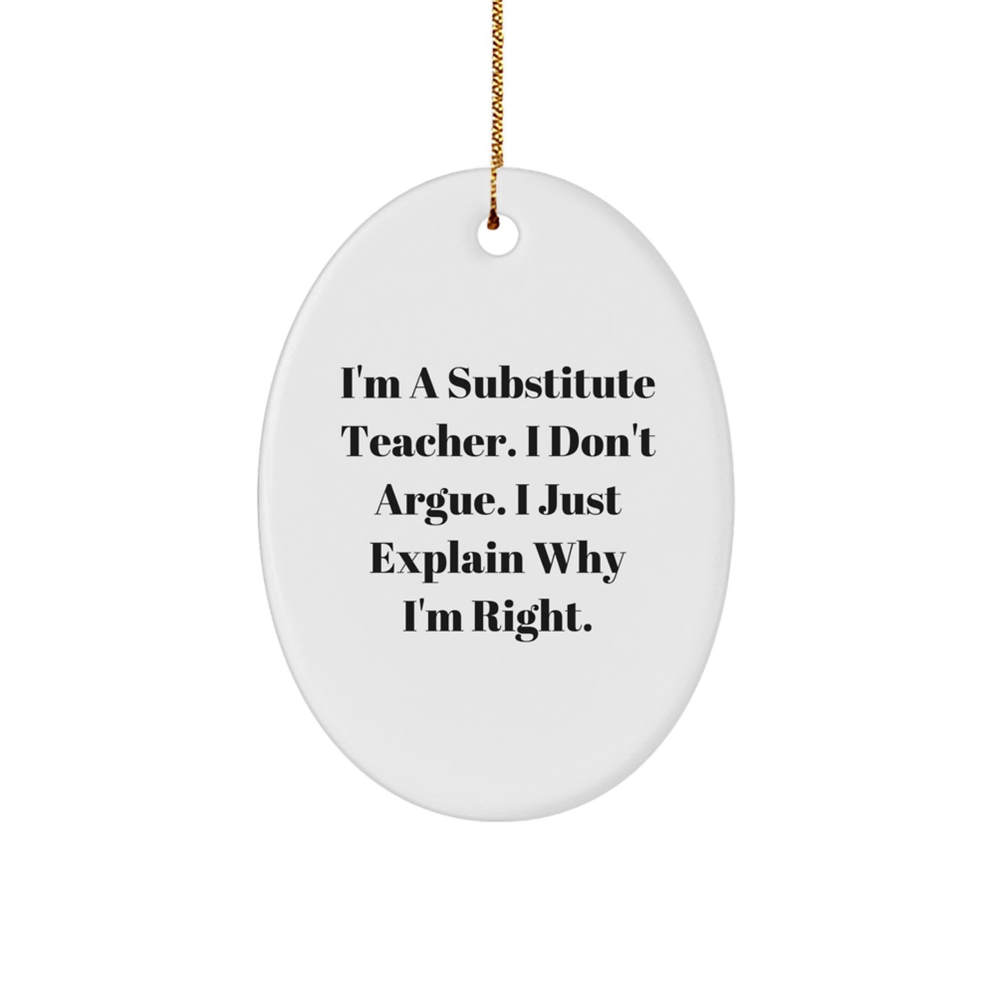 Funny Substitute Teacher Gifts from Friends for Christmas Oval Ornament I'm A Substitute Teacher. I Don't Argue. I Just Explain Why I'm Right. - Image 1