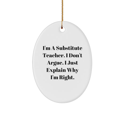 Funny Substitute Teacher Gifts from Friends for Christmas Oval Ornament I'm A Substitute Teacher. I Don't Argue. I Just Explain Why I'm Right. - Image 1