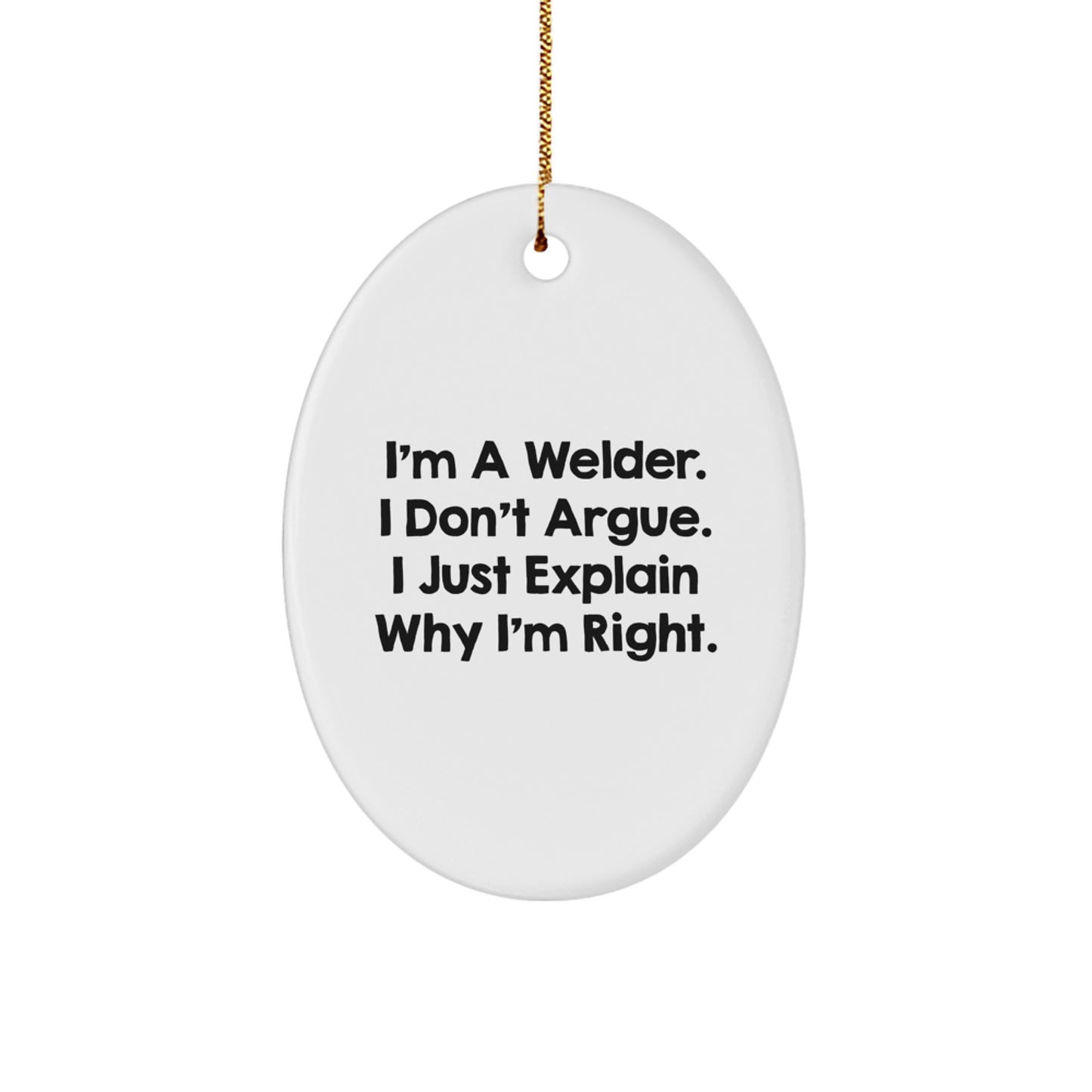 Funny Welder Gifts from Men to Friends - Oval Ornament - 'I'm A Welder. I Don't Argue. I Just Explain Why I'm Right.' - Image 1