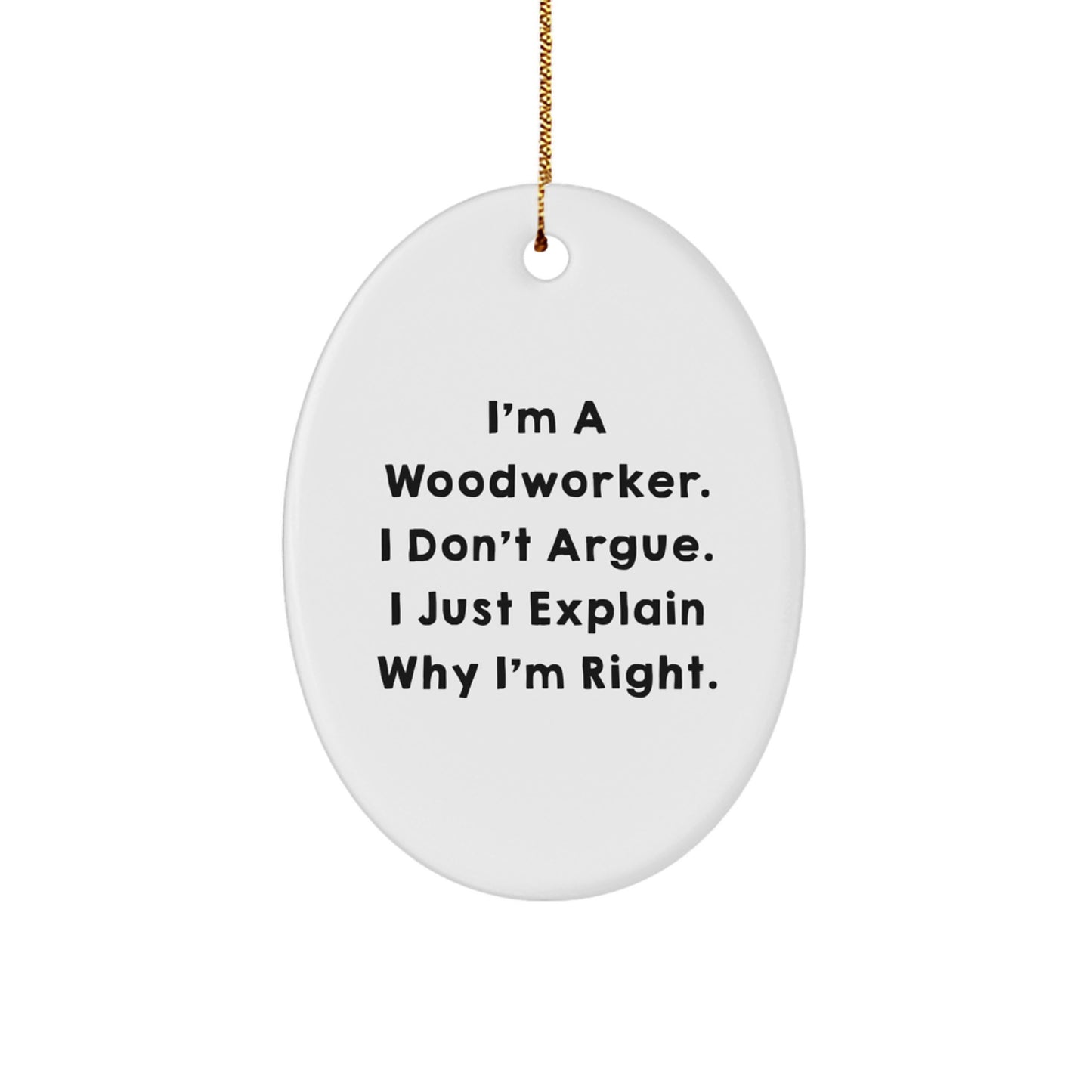 Funny Woodworker Gifts from Friends for Men or Women - Oval Ornament with I'm A Woodworker. I Don't Argue. I Just Explain Why I'm Right. - Image 1