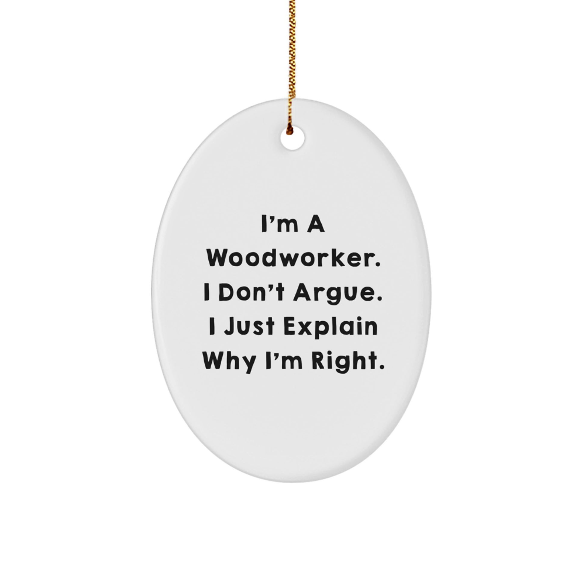 Funny Woodworker Gifts from Friends for Men or Women - Oval Ornament with I'm A Woodworker. I Don't Argue. I Just Explain Why I'm Right. - Image 1