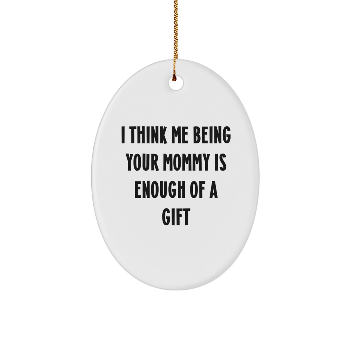 Funny Mommy Oval Ornament Gifts from Family - I Think Me Being Your Mommy Is Enough Of A Gift, Unique Christmas Unique Gifts for Mommy, Oval Shaped Decorations - Image 1