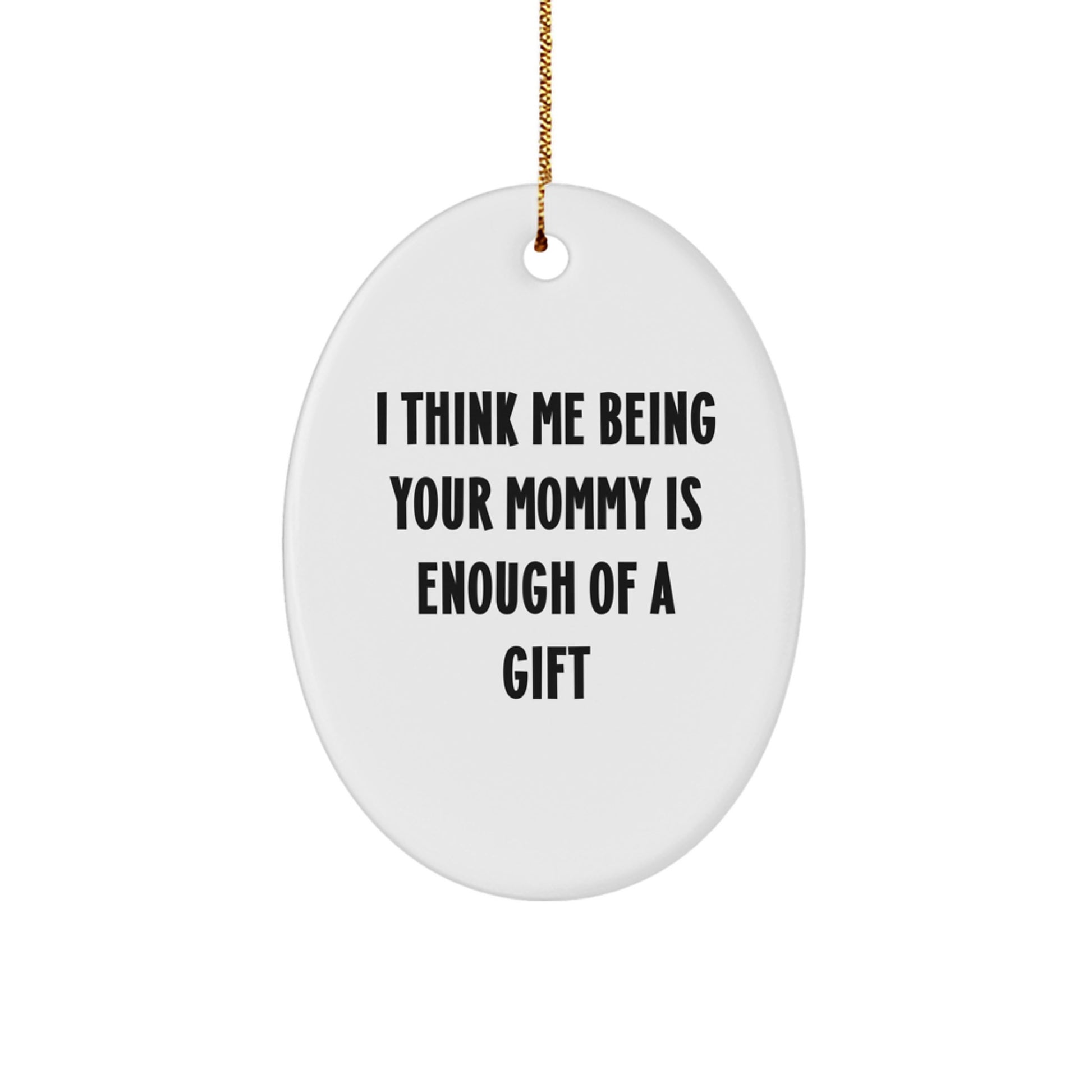 Funny Mommy Oval Ornament Gifts from Family - I Think Me Being Your Mommy Is Enough Of A Gift, Unique Christmas Unique Gifts for Mommy, Oval Shaped Decorations - Image 1