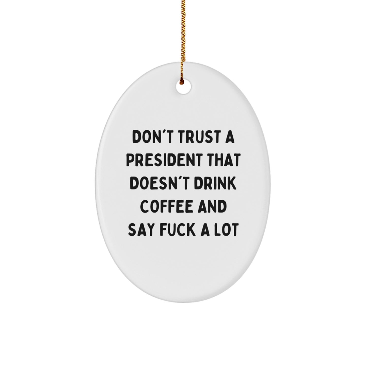 Funny President Oval Ornament Gifts for President - Don't Trust A President That Doesn't Drink Coffee And Say F--k A Lot - Oval Shaped White - Image 1