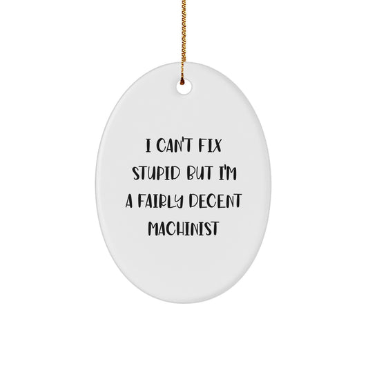 Machinist Gifts from Friends for Christmas - Oval Ornament with Quote 'I Can't Fix Stupid But I'm A Fairly Decent Machinist' - Funny Christmas Unique Gift for Men or Women - Image 1