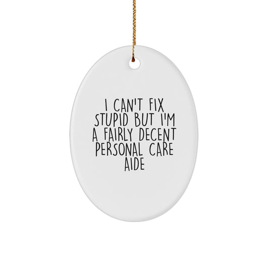Funny Personal Care Aide Oval Ornament Gifts for Men and Women from Friends and Family, I Can't Fix Stupid But I'm A Fairly Decent Personal Care Aide, Christmas Unique Gifts - Image 1