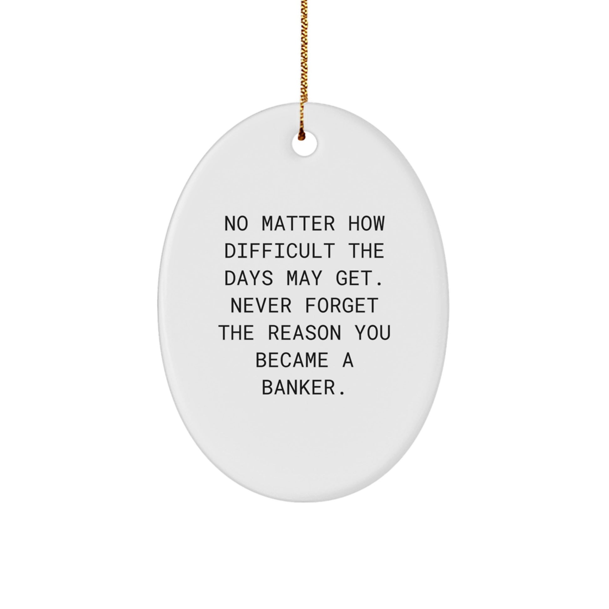 Funny Banker Oval Ornament Gifts for Men, Gifts from Friends, 'No Matter How Difficult The Days May Get. Never Forget The Reason You Became A Banker.', Christmas Unique Gifts - Image 1