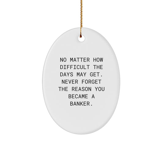 Funny Banker Oval Ornament Gifts for Men, Gifts from Friends, 'No Matter How Difficult The Days May Get. Never Forget The Reason You Became A Banker.', Christmas Unique Gifts - Image 1