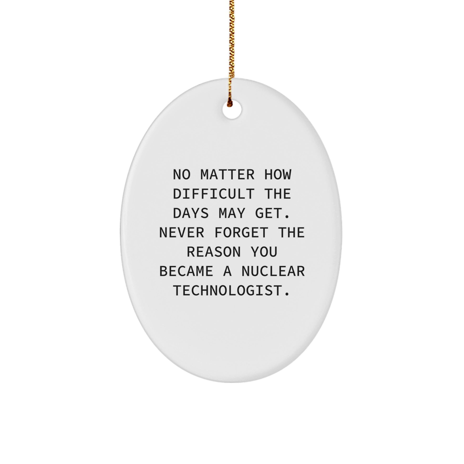 Funny Nuclear Technologist Oval Ornament Gifts from Friends for Nuclear Technologist Christmas Unique Gifts, No Matter How Difficult The Days May Get. - Image 1