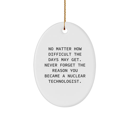 Funny Nuclear Technologist Oval Ornament Gifts from Friends for Nuclear Technologist Christmas Unique Gifts, No Matter How Difficult The Days May Get. - Image 1