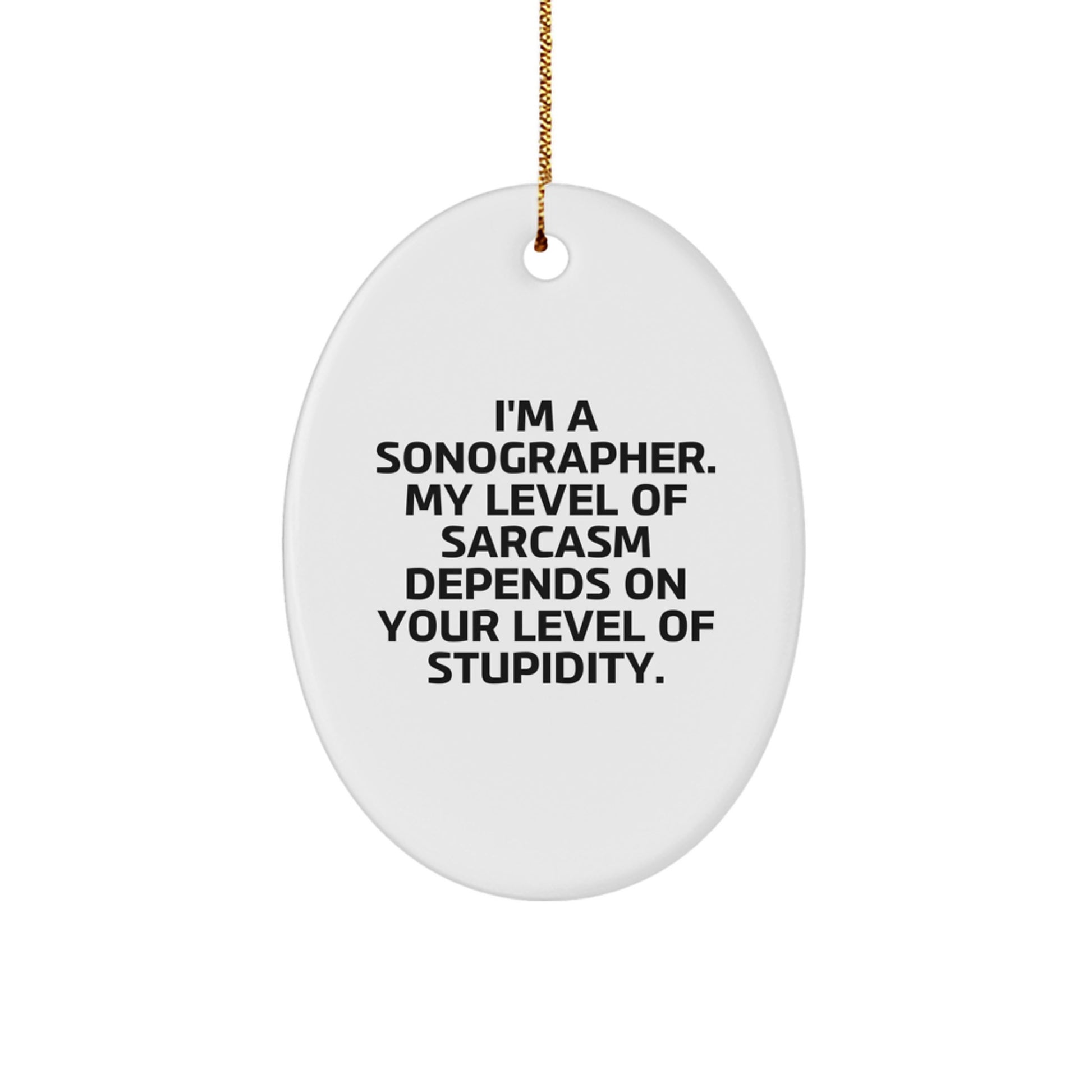 Funny Sonographer Gifts from Friends for Christmas - Oval Ornament with Sarcasm Quote, 'I'm A Sonographer. My Level Of Sarcasm Depends On Your Level Of Stupidity.' - Image 1