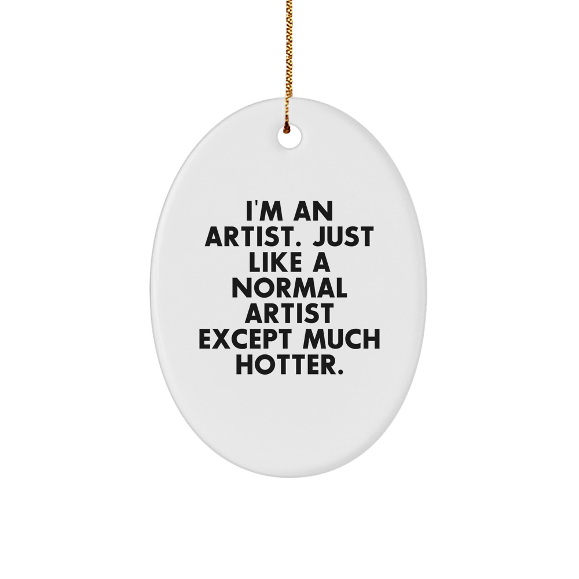 Funny Artist Gifts, Oval Ornament, Unique Christmas Decorations - Gifts from Friends for Artist Men, 'I'm An Artist. Just Like A Normal Artist Except Much Hotter.' - Image 1