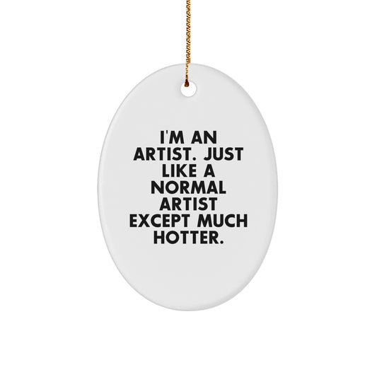 Funny Artist Gifts, Oval Ornament, Unique Christmas Decorations - Gifts from Friends for Artist Men, 'I'm An Artist. Just Like A Normal Artist Except Much Hotter.' - Image 1
