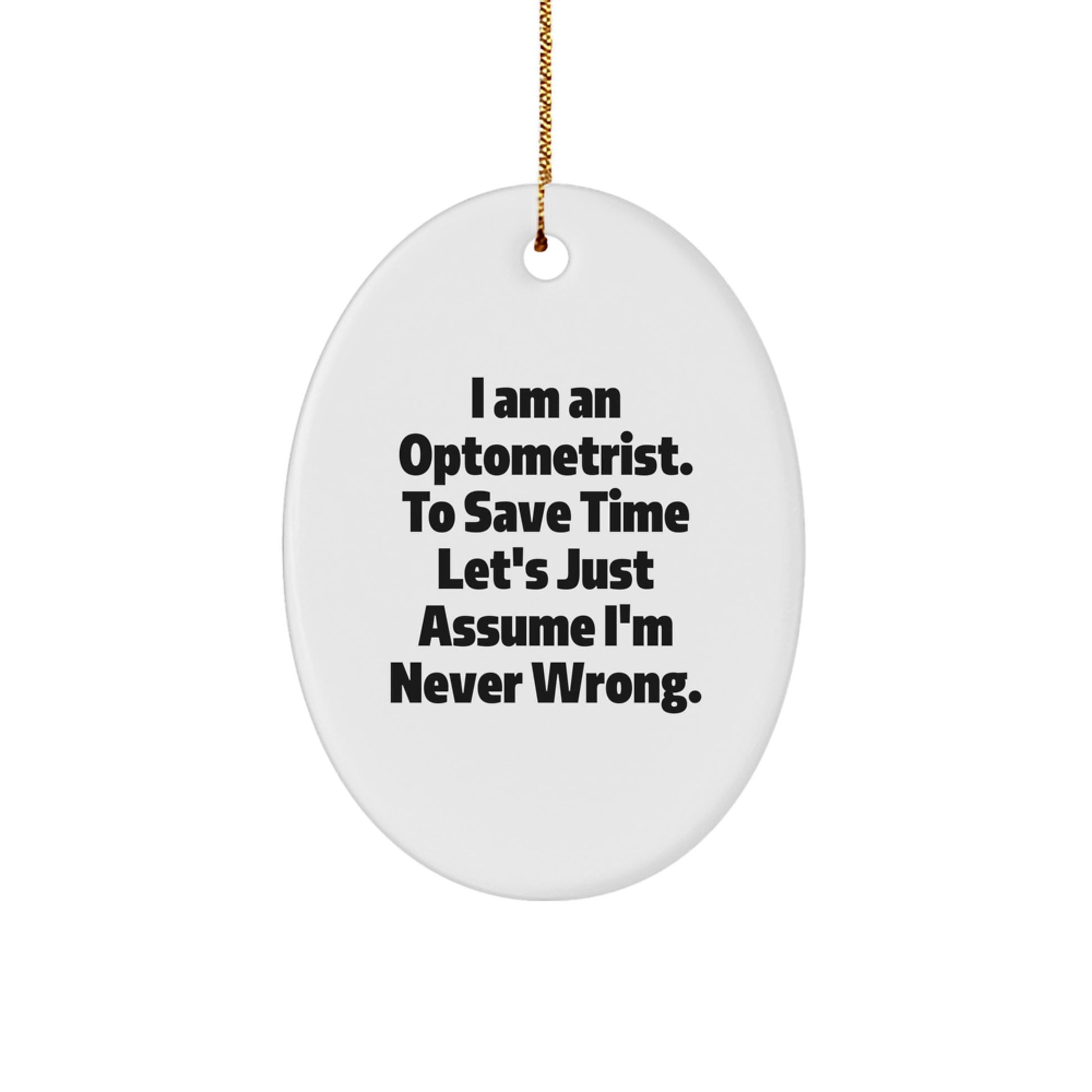Optometrist Gifts from Friends - I Am An Optometrist. To Save Time Let's Just Assume I'm Never Wrong. Oval Ornament for Christmas - Image 1