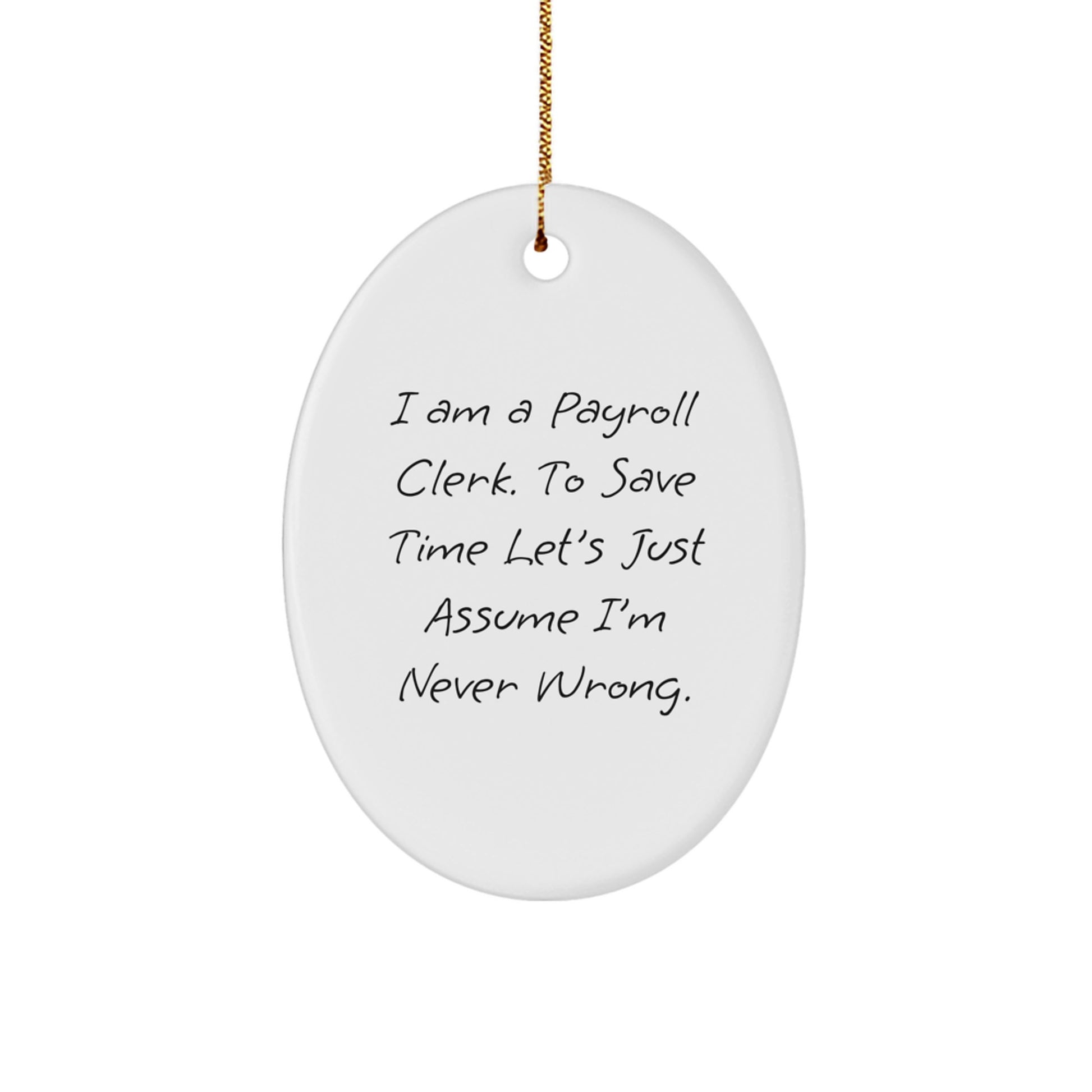 Funny Payroll Clerk Oval Ornament Gifts from Friends to Family - I Am A Payroll Clerk. To Save Time Let's Just Assume I'm Never Wrong. - Christmas Unique Gifts - Image 1