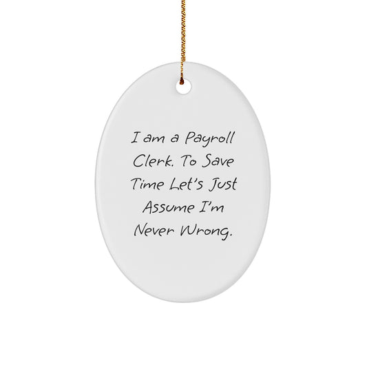 Funny Payroll Clerk Oval Ornament Gifts from Friends to Family - I Am A Payroll Clerk. To Save Time Let's Just Assume I'm Never Wrong. - Christmas Unique Gifts - Image 1