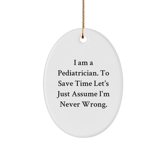 Funny Pediatrician Gifts - Oval Ornament for Christmas, 'I Am A Pediatrician. To Save Time Let's Just Assume I'm Never Wrong.' - Image 1