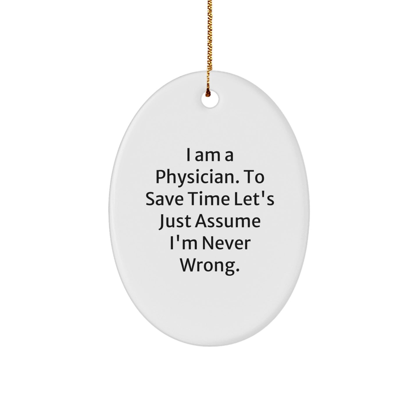 Funny Physician Gifts from Friends - I Am A Physician. To Save Time Let's Just Assume I'm Never Wrong. Oval Ornament for Christmas - Image 1