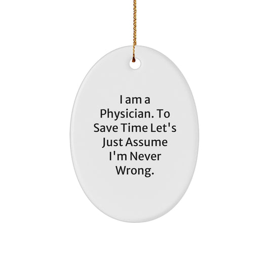 Funny Physician Gifts from Friends - I Am A Physician. To Save Time Let's Just Assume I'm Never Wrong. Oval Ornament for Christmas - Image 1