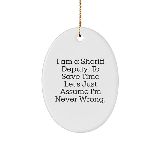 Funny Sheriff Deputy Oval Ornament Gifts from Men to Sheriff Deputy Friends on Christmas - 'I Am A Sheriff Deputy. To Save Time Let's Just Assume I'm Never Wrong.' - Image 1