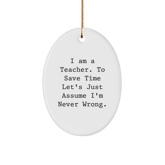 Funny Teacher Gifts from Men to Women - I Am A Teacher. To Save Time Let's Just Assume I'm Never Wrong. Oval Ornament for Christmas Memorable Presents - Image 1