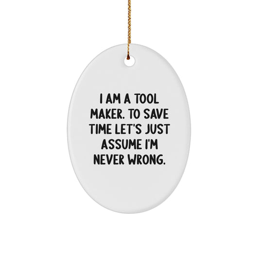 Funny Tool Maker Gifts from Friends for Christmas, 'I Am A Tool Maker. To Save Time Let's Just Assume I'm Never Wrong.' Oval Ornament - Image 1