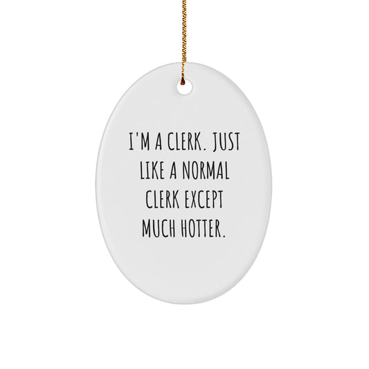 Funny Clerk Oval Ornament Gifts for Men Clerk Coworkers Friends Family - 'I'm A Clerk. Just Like A Normal Clerk Except Much Hotter.' - Image 1
