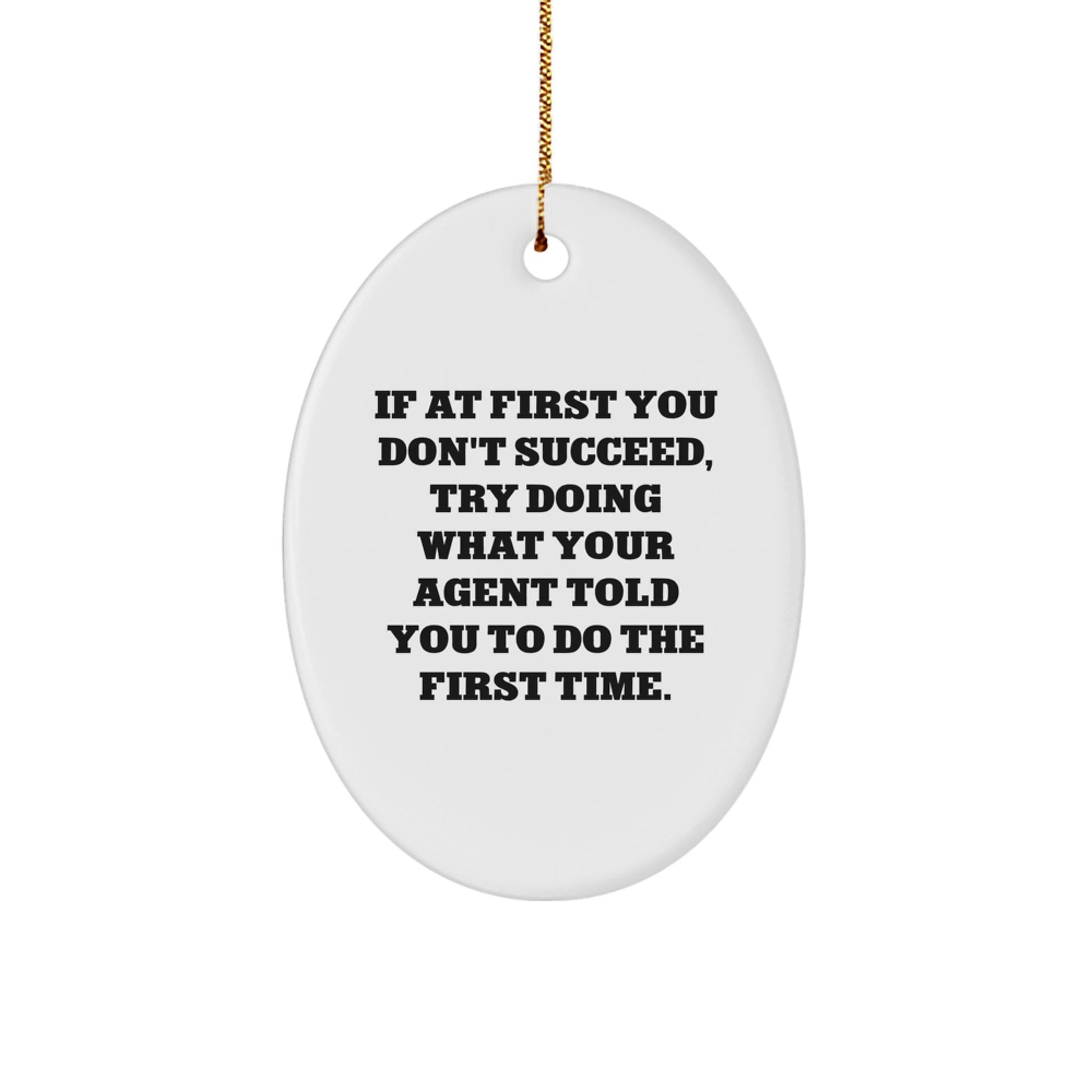 Funny Agent Gifts from Friends for Christmas - Oval Ornament - If At First You Don't Succeed, Try Doing What Your Agent Told You To Do The First Time. - Image 1