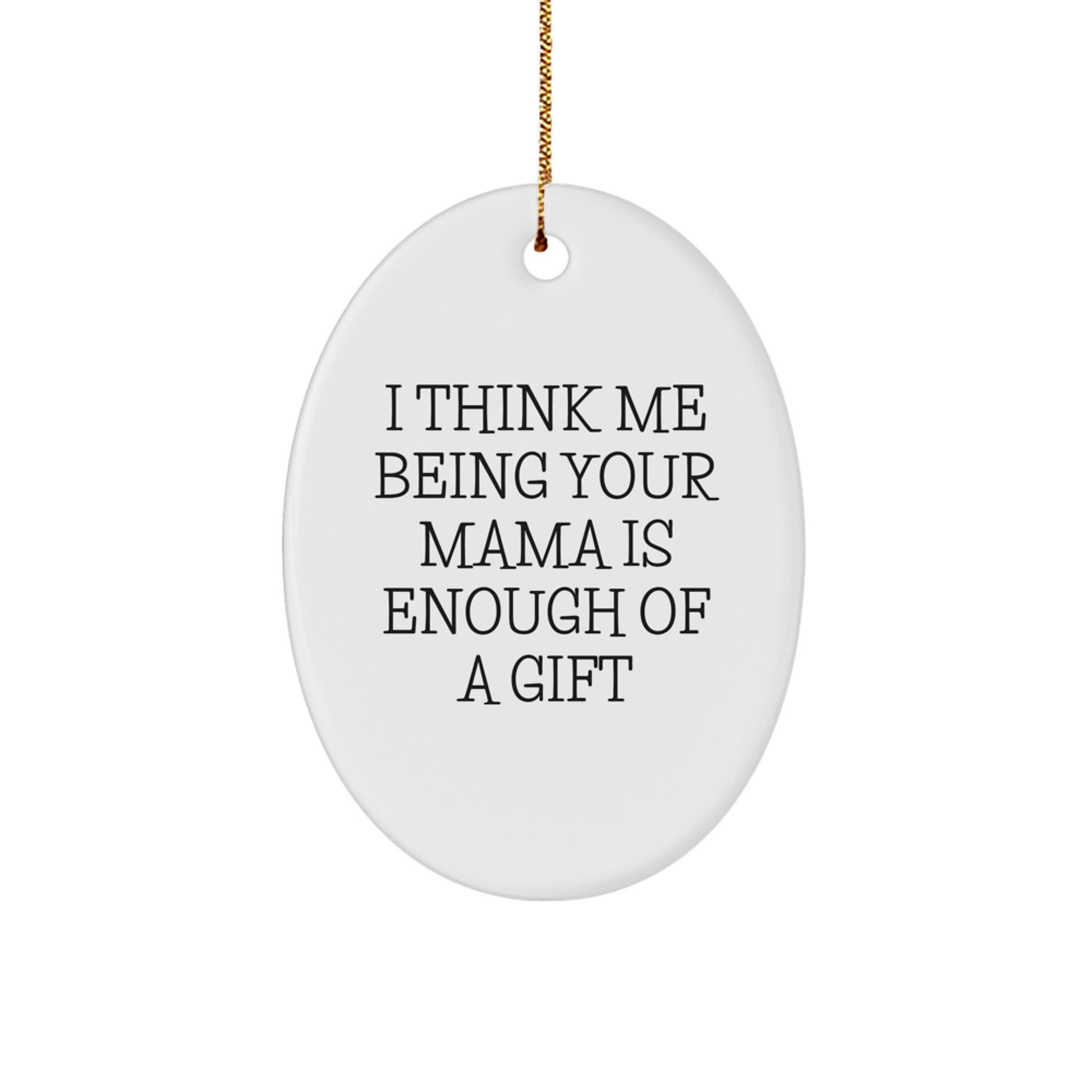 Funny Mama Oval Ornament Gifts from Men to Mama, Unique Gifts for Mama, I Think Me Being Your Mama Is Enough Of A Gift Christmas Ornament Oval Shape - Image 1