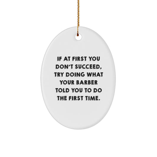 Barber Humor Oval Ornament Gifts from Friends for Christmas, If At First You Don't Succeed, Try Doing What Your Barber Told You To Do The First Time. - Image 1
