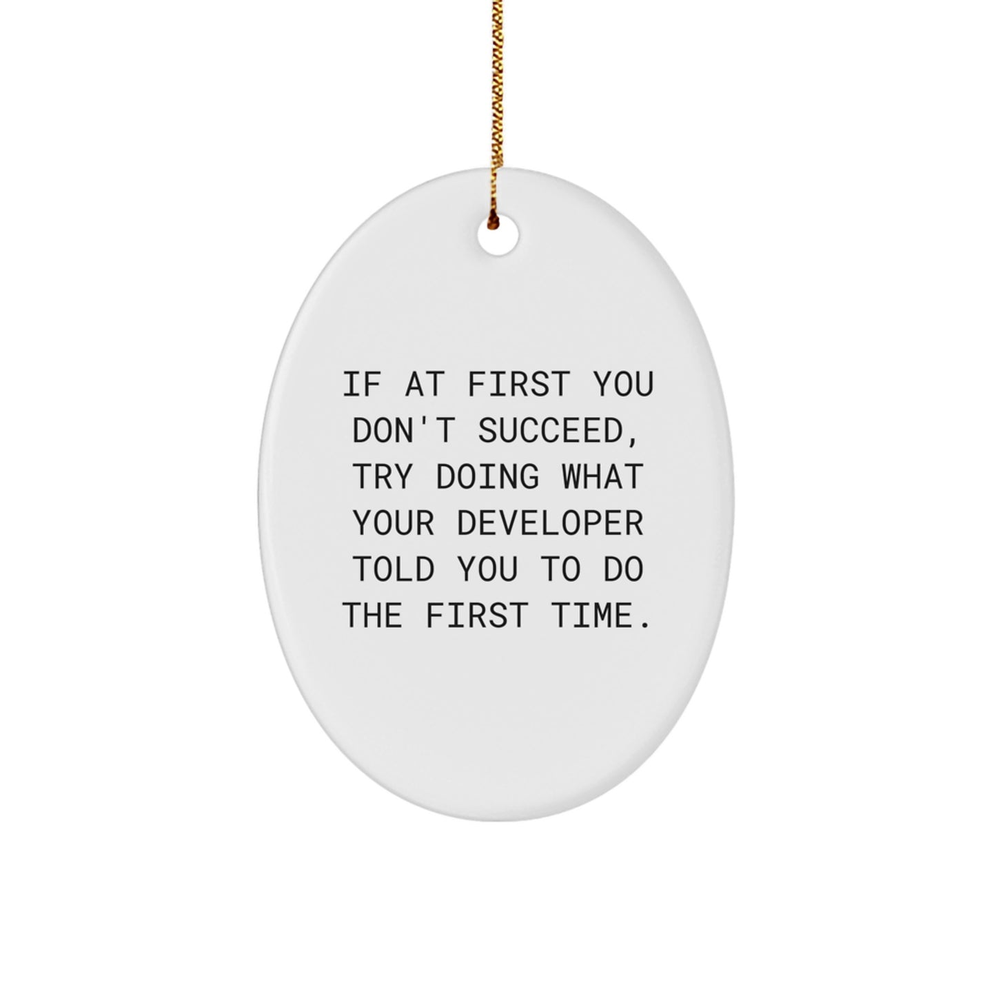 Funny Oval Ornament Gifts from Men to Developer Friends at Christmas - If At First You Don't Succeed, Try Doing What Your Developer Told You To Do The First Time. - Image 1
