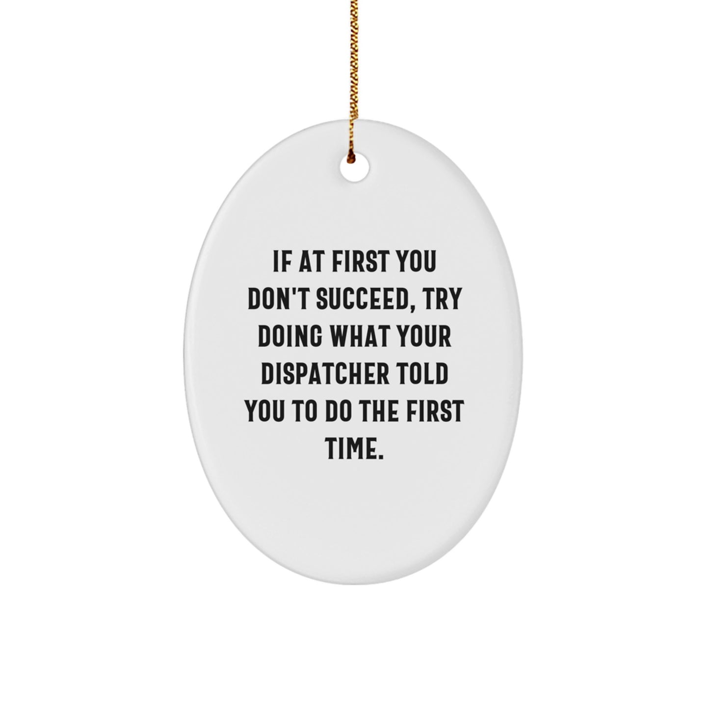 Funny Dispatcher Gifts from Friends for Christmas - Oval Ornament, If At First You Don't Succeed, Try Doing What Your Dispatcher Told You To Do The First Time. - Image 1
