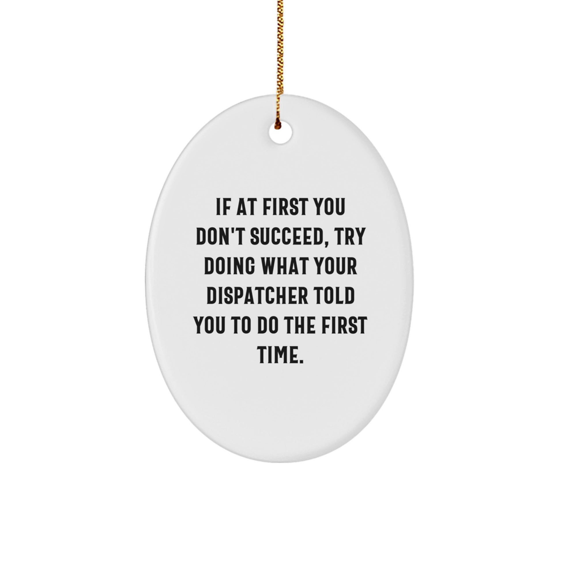 Funny Dispatcher Gifts from Friends for Christmas - Oval Ornament, If At First You Don't Succeed, Try Doing What Your Dispatcher Told You To Do The First Time. - Image 1