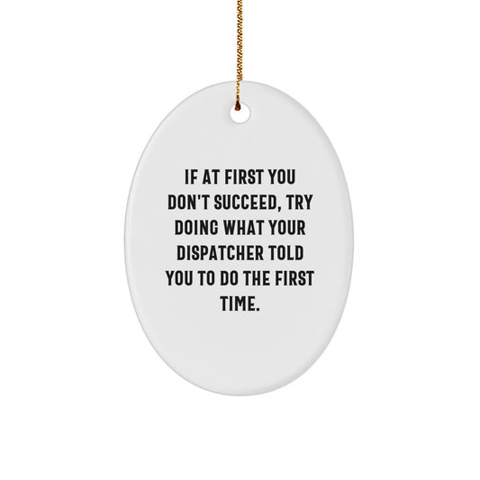 Funny Dispatcher Gifts from Friends for Christmas - Oval Ornament, If At First You Don't Succeed, Try Doing What Your Dispatcher Told You To Do The First Time. - Image 1