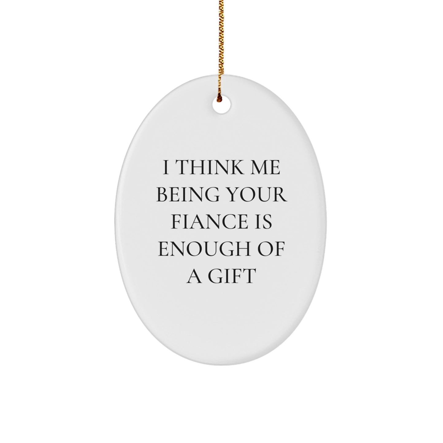 Funny Fiance Gifts from Men to Women, Oval Ornament, 'I Think Me Being Your Fiance Is Enough Of A Gift' Quote, Christmas Unique - Image 1