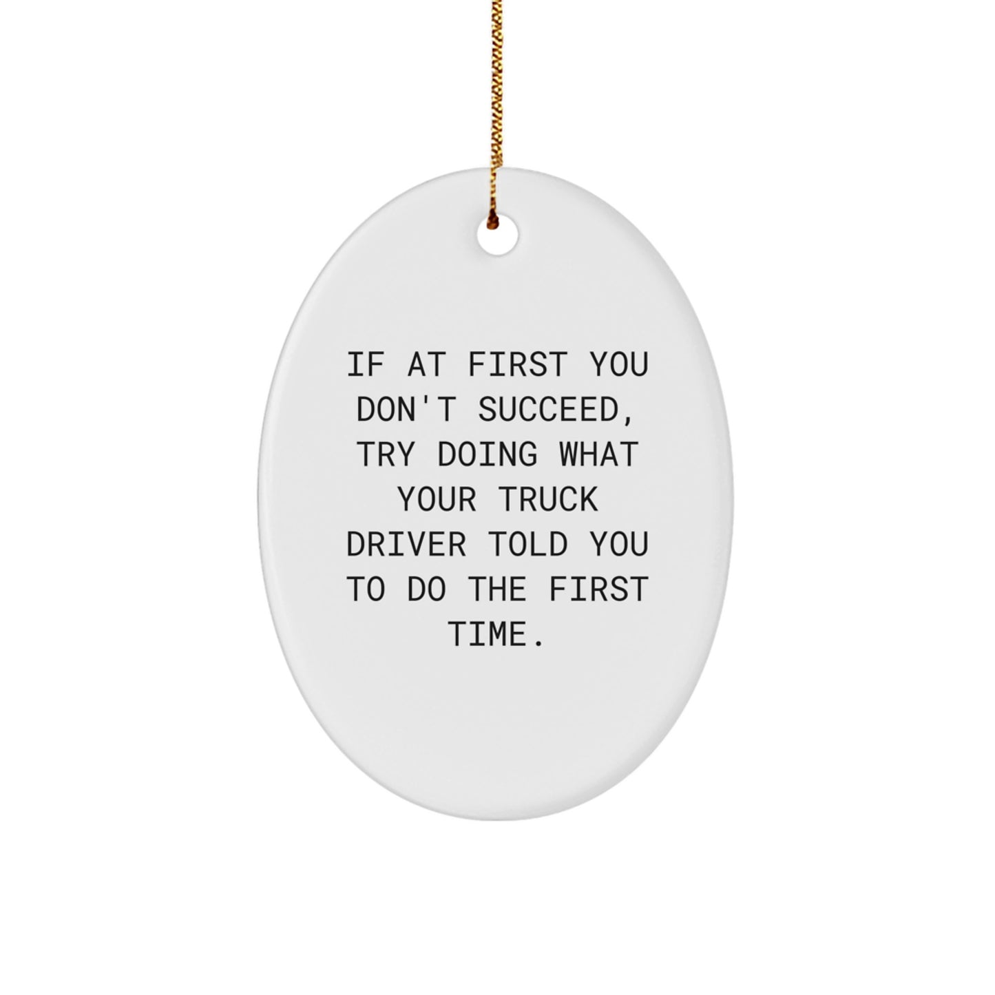 Funny Truck Driver Gifts for Him - Oval Ornament, If At First You Don't Succeed, Try Doing What Your 'Truck Driver' Told You To Do The First Time. Christmas Unique Gifts from Friends and Family - Image 1