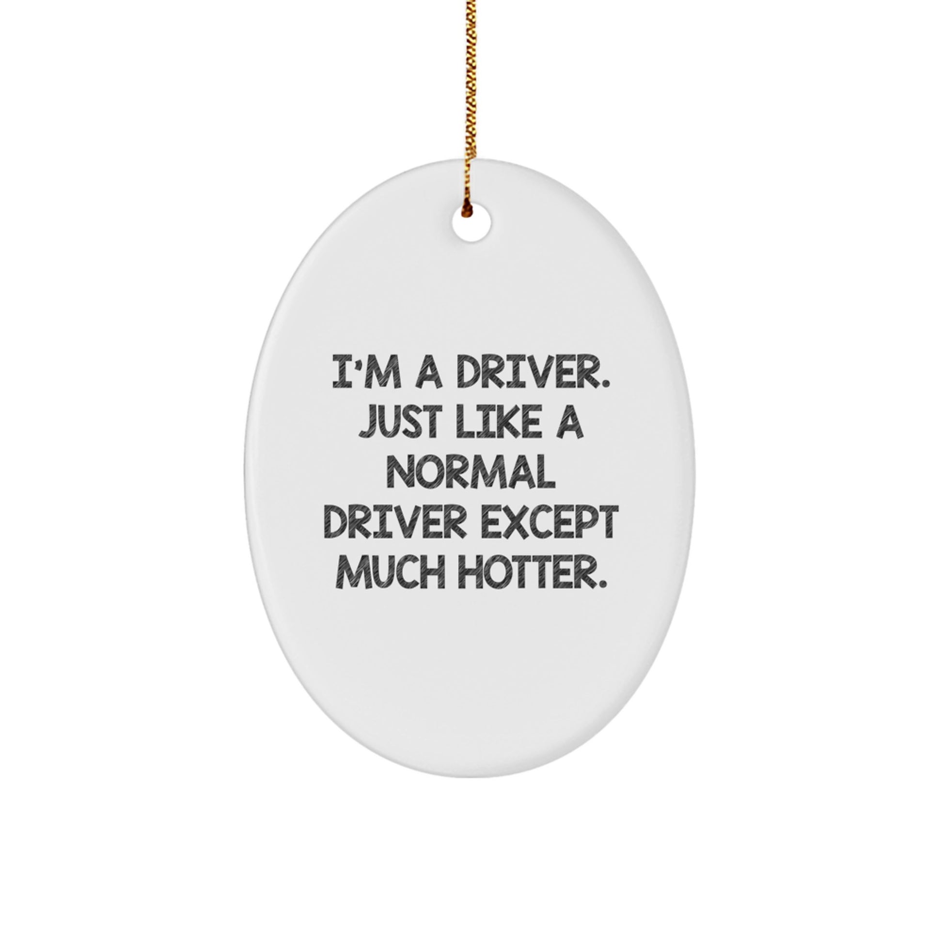 Funny Driver Christmas Unique Gifts from Men to Driver Friends with Oval Ornament I'm A Driver Just Like A Normal Driver Except Much Hotter. - Image 1