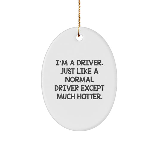 Funny Driver Christmas Unique Gifts from Men to Driver Friends with Oval Ornament I'm A Driver Just Like A Normal Driver Except Much Hotter. - Image 1