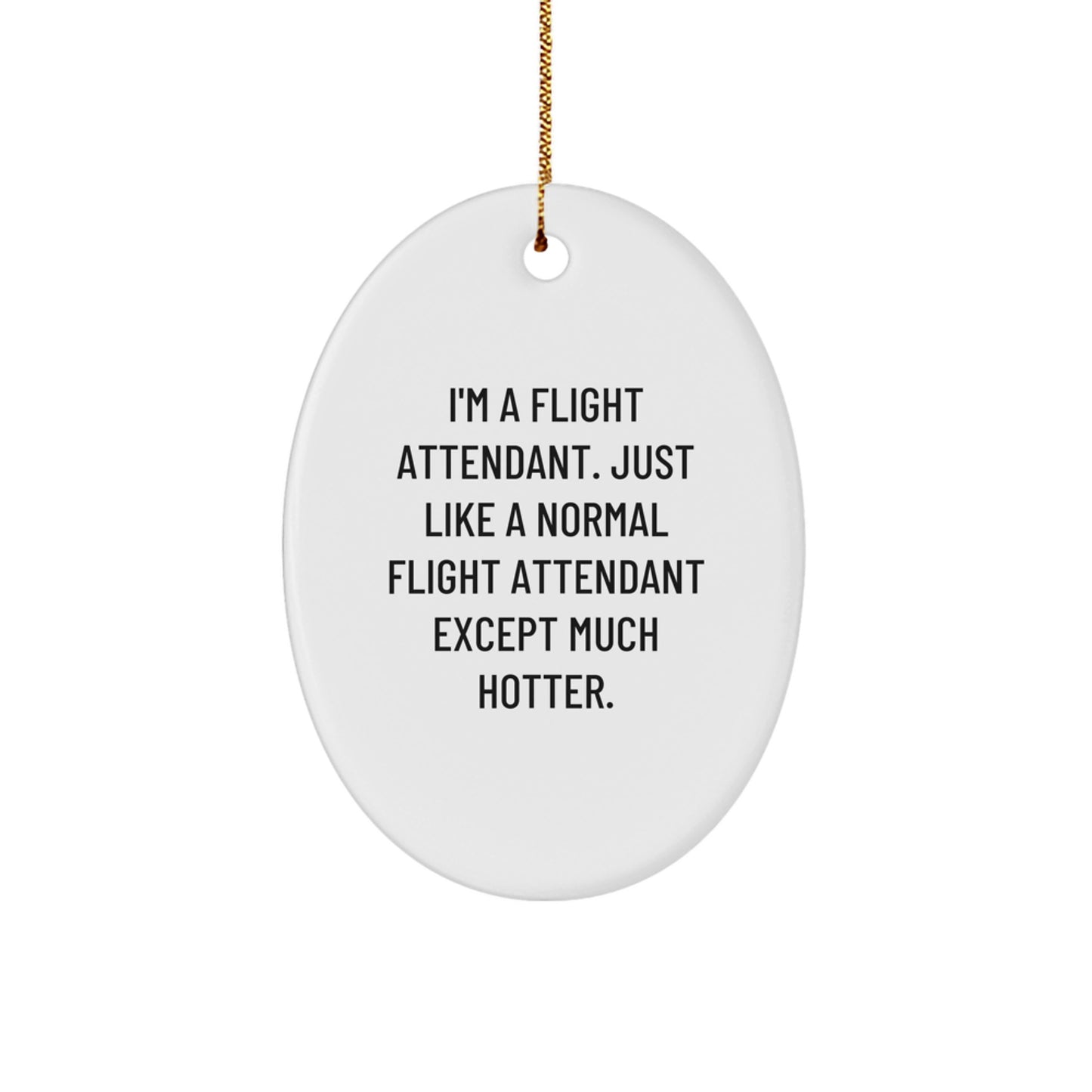 Funny Flight Attendant Gifts from Friends and Family - Oval Ornament, I'm A Flight Attendant Except Much Hotter. - Image 1