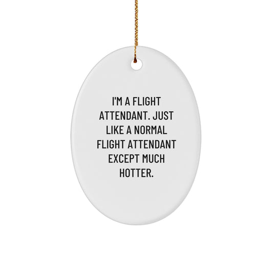 Funny Flight Attendant Gifts from Friends and Family - Oval Ornament, I'm A Flight Attendant Except Much Hotter. - Image 1