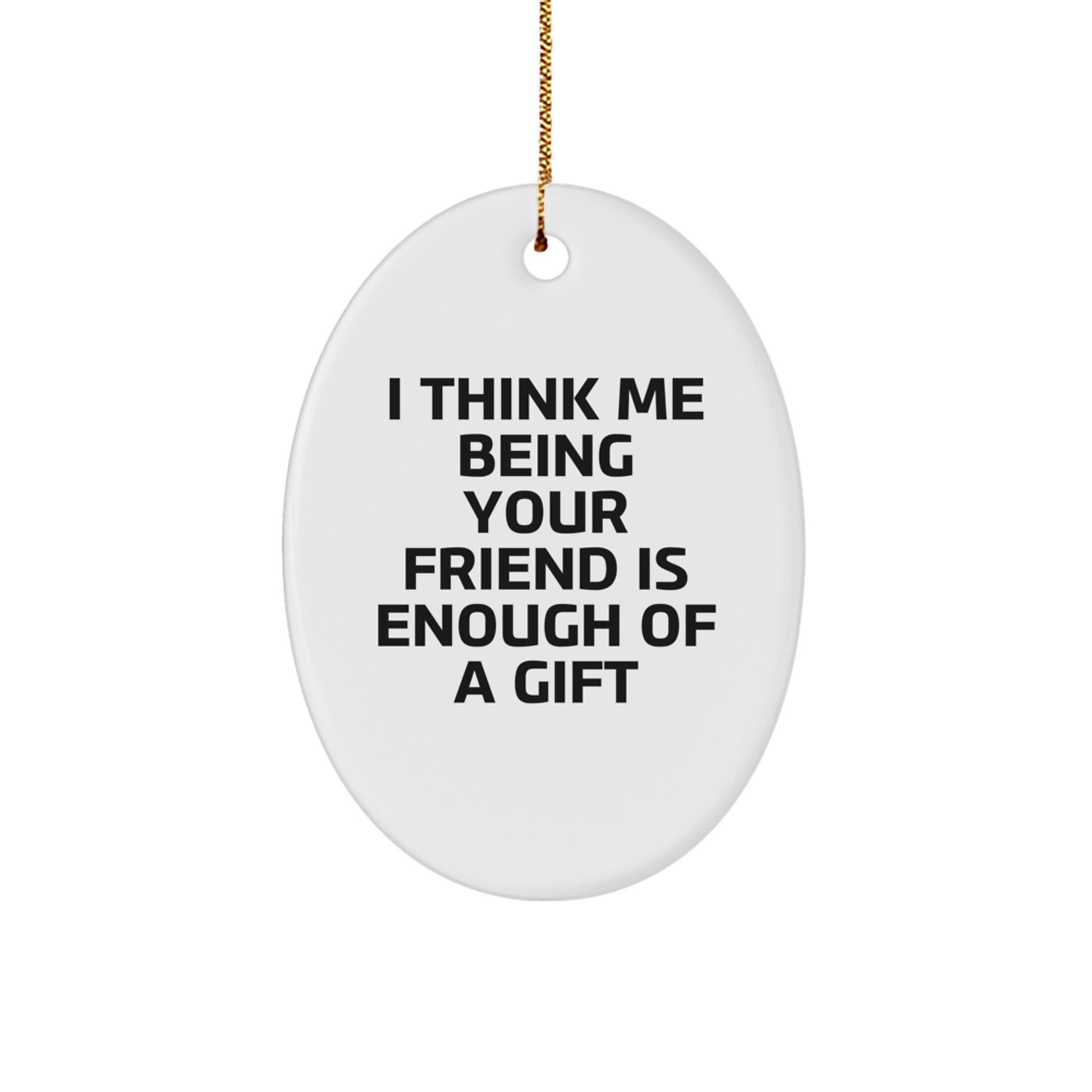 Funny Friend Christmas Unique Gifts from Men to Women Oval Ornament I Think Me Being Your Friend Is Enough Of A Gift - Image 1