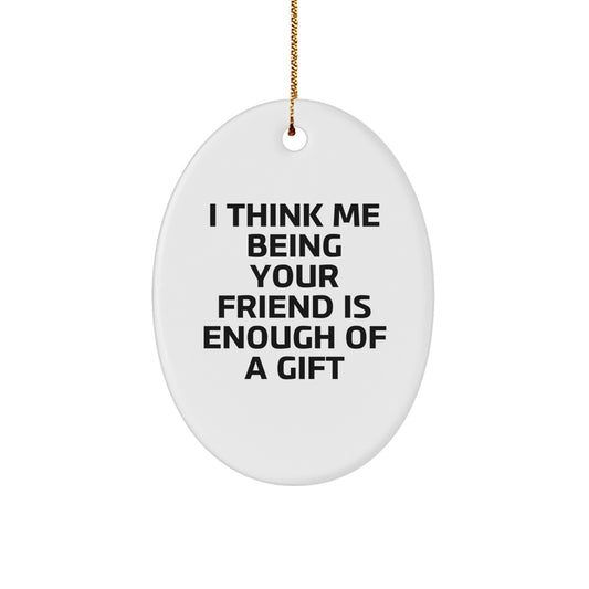 Funny Friend Christmas Unique Gifts from Men to Women Oval Ornament I Think Me Being Your Friend Is Enough Of A Gift - Image 1