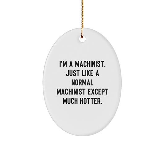 Funny Machinist Gifts from Men to Friends - Oval Ornament for Christmas, 'I'm A Machinist. Just Like A Normal Machinist Except Much Hotter.' - Image 1