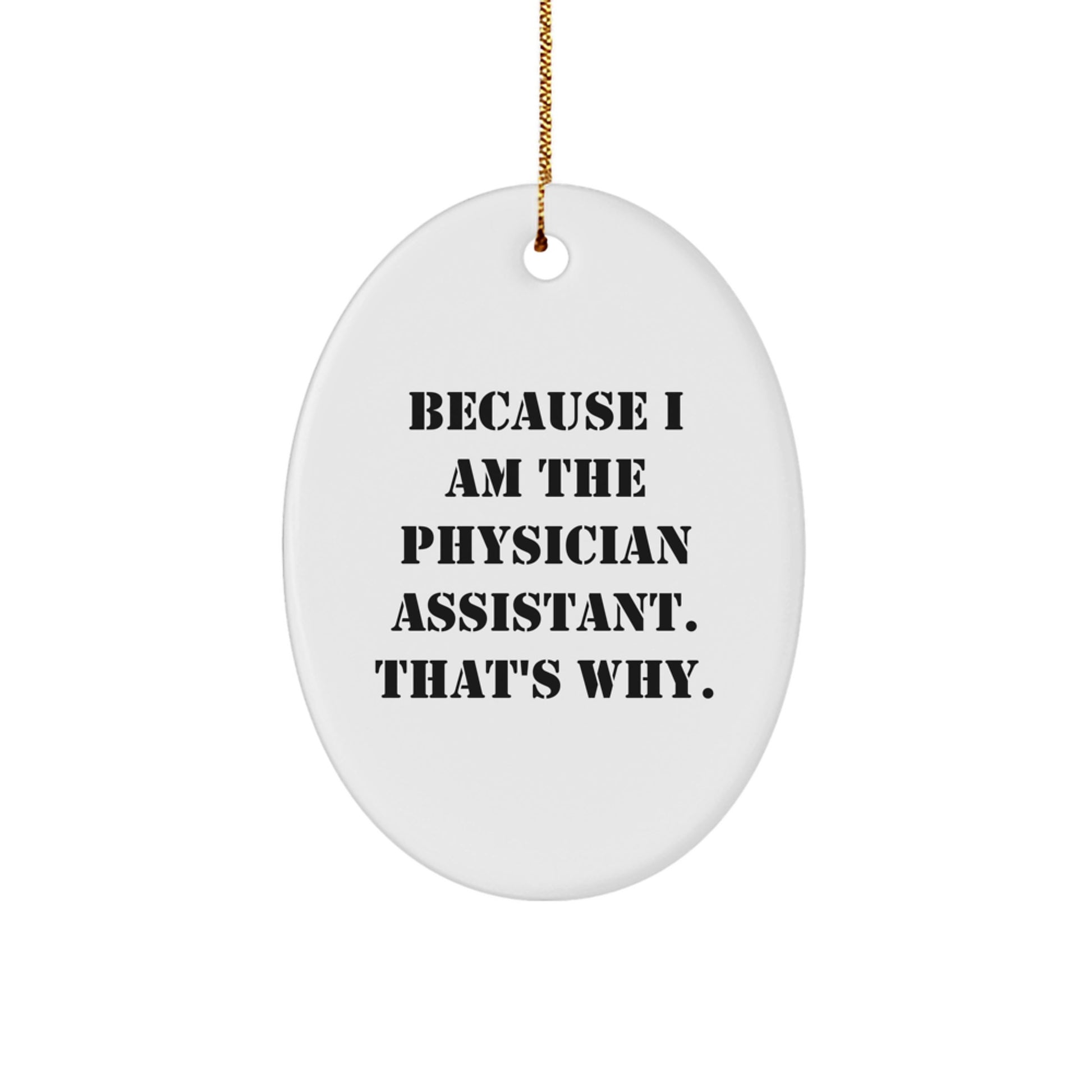 Funny Physician Assistant Gifts Because I Am The Physician Assistant. That's Why. Oval Ornament From Friends for Family - Image 1