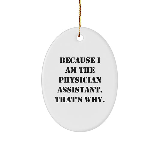 Funny Physician Assistant Gifts Because I Am The Physician Assistant. That's Why. Oval Ornament From Friends for Family - Image 1