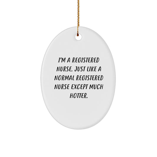 Funny Registered Nurse Gifts, Oval Ornament, Christmas Unique Gifts from Friends for Registered Nurses with Quote 'I'm A Registered Nurse. Just Like A Normal Registered Nurse Except Much Hotter.' - Image 1