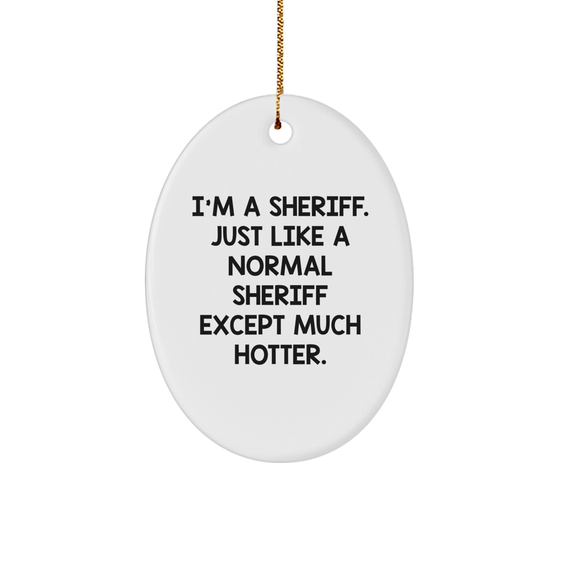 Funny Sheriff Christmas Unique Gift Oval Ornament for Friends, Family, Coworkers, Men, Women - 'I'm A Sheriff. Just Like A Normal Sheriff Except Much Hotter.' - Image 1