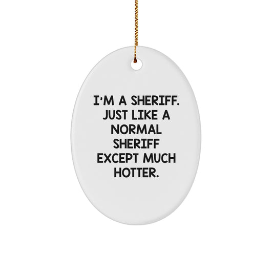 Funny Sheriff Christmas Unique Gift Oval Ornament for Friends, Family, Coworkers, Men, Women - 'I'm A Sheriff. Just Like A Normal Sheriff Except Much Hotter.' - Image 1