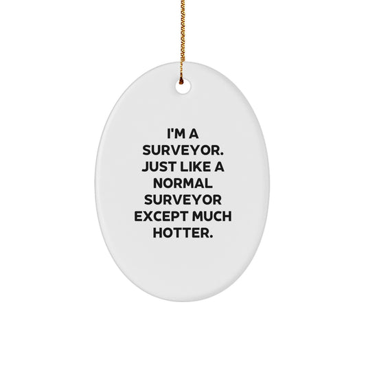 Surveyor Gifts from Friends, Christmas Unique Gifts for Surveyor, Oval Ornament with Funny Quote 'I'm A Surveyor. Just Like A Normal Surveyor Except Much Hotter.' - Image 1